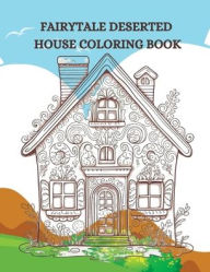 Title: FAIRYTALE DESERTED HOUSE COLORING BOOK: Whimsical Coloring Adventures in the Fairytale Deserted House, Author: Myjwc Publishing