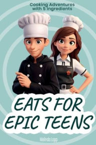 Title: Eats for Epic Teens: Cooking Adventures with 5 Ingredients:, Author: Melinda Lopp