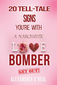 Title: 20 TELL-TALE SIGNS YOU'RE WITH A NARCISSISTIC LOVE BOMBER: Get Out!, Author: Alexandria O'Neal