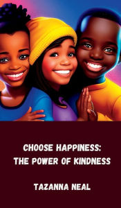 Title: Choose Happiness: The Power of Kindness:Be Nice. Be Happy. Be Free. Just Be. - A self-help journal for children., Author: Tazanna Neal