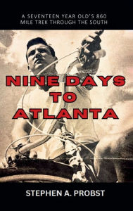 Title: Nine Days To Atlanta: A Seventeen Year Old's 860 Mile Trek Through The South, Author: Stephen A Probst