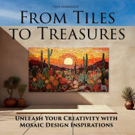 Title: From Tiles to Treasures: Unleash Your Creativity with Mosaic Design Inspirations, Author: Troy Merrifield