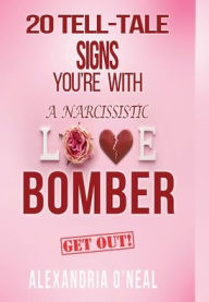 Title: 20 TELL-TALE SIGNS YOU'RE WITH A NARCISSISTIC LOVE BOMBER: Get Out!, Author: Alexandria O'Neal