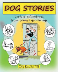Title: Dog Stories: Various adventures from comics golden age, Author: Comic Books Restore