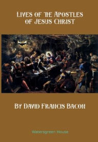 Title: Lives of the Apostles of Jesus Christ, Author: David Francis Bacon