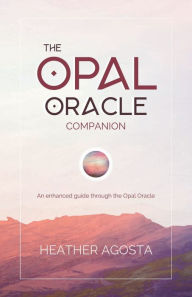 Title: The Opal Oracle Companion: An enhanced guide through the Opal Oracle, Author: Heather Agosta