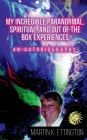 My Incredible Paranormal, Spiritual, and Out of the Box Experiences: An Autobiography