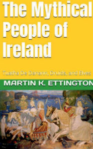 Title: The Mythical People of Ireland: Tuatha De Danann, Druids, and Elves, Author: Martin Ettington