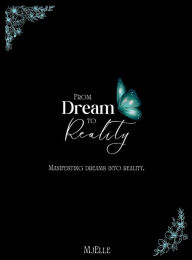 Title: From Dream to Reality: Manifesting Dreams into Reality, Author: MjElle M.