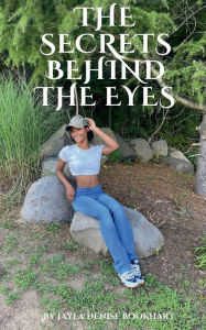 Title: The Secrets Behind the Eyes: A Tapestry of Resilience and Transformation: The Poetic Journey of a Girl Overcoming Challenges and Embracing Self, Author: Jayla Bookhart