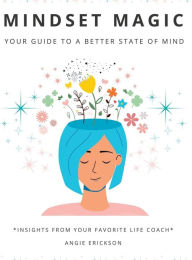 Title: Mindset Magic: Your Guide To A Better State Of Mind:Insights From Your Favorite Life Coach, Author: Angie Erickson