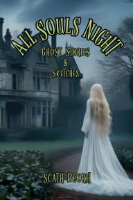 Title: All Souls Night: Ghost Stories & Sketches, Author: Scath Beorh