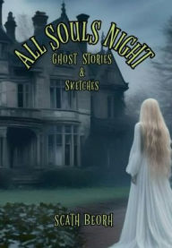 Title: All Souls Night: Ghost Stories & Sketches, Author: Scath Beorh