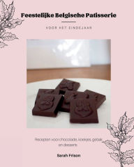 Title: Feestelijke Belgische patisserie voor het eindejaar: Recepten voor chocolade, koekjes, gebak en desserts, Author: Sarah Frison