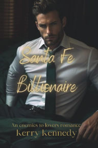 Title: Santa Fe Billionaire: An enemies to lovers, billionaire romance, Author: Kerry Kennedy