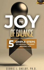 Title: THE JOY OF BALANCE: 5 SIMPLE STEPS TO UNLEASH THE MOST AMAZING YOU, Author: Dr. Cedric Shelby