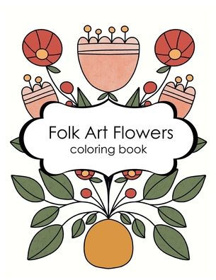 Folk Art Florals Coloring Book for Kids and Adults: coloring book for anxiety relief and relaxation