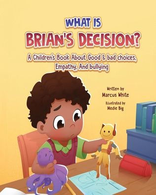 WHAT IS BRIAN'S DECISION?: A Children's Book About Good & Bad Choices, Empathy, and Bullying