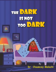 Title: The Dark is Not Too Dark, Author: Dr. Chauncey Malachi