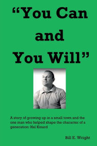 Title: You Can and You Will: A story of growing up in a small town and the one man who helped shape the character of a generation: Hal Kinard, Author: Bill E. Wright