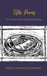 Title: Tithe Poems: For Christ Church Winston-Salem, Author: Jensen Armstrong Kirkendall