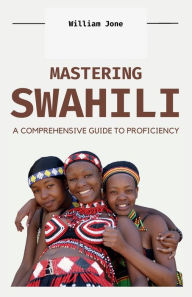 Title: Mastering Swahili: A Comprehensive Guide to Proficiency, Author: William Jones