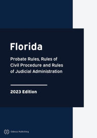 Title: Florida Probate Rules, Rules of Civil Procedure and Rules of Judicial Administration 2023 Edition: Florida Rules of Court, Author: Florida Government