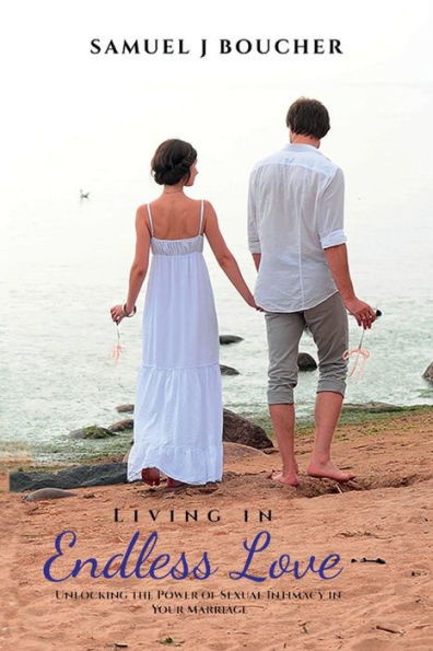 Living Endless Love: Unlocking the Power of Sexual Intimacy Your Marriage