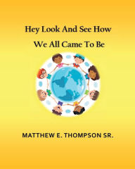 Title: Hey Look And See How We All Came To Be, Author: Matthew Thompson Sr