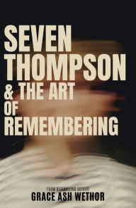 Title: Seven Thompson & the Art of Remembering, Author: Grace Wethor