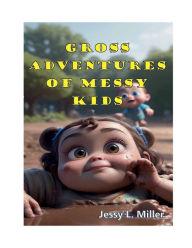 Title: Gross Adventures Of Messy Kids, Author: Jessy L. Miller