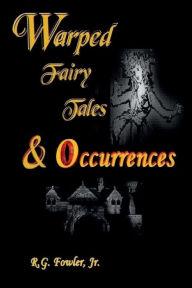 Title: Warped Fairy Tales & Occurrences, Author: Jr. R. G. Fowler