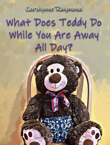 What Does Teddy Do While You Are Away All Day?: A Story About Routines