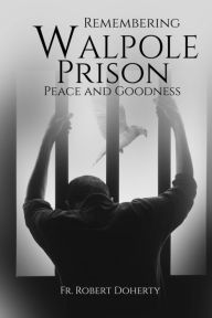 Title: Remembering Walpole Prison, Peace And Goodness, Author: Fr. Robert Doherty