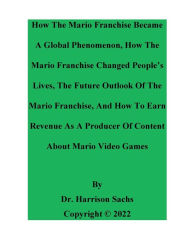 Title: How The Mario Franchise Became A Global Phenomenon And How The Mario Franchise Changed People's Lives, Author: Dr. Harrison Sachs