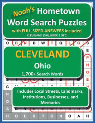 Title: Noah's Hometown Word Search Puzzles with FULL-SIZED ANSWERS included CLEVELAND (OH), BOOK 1 OF 2: Includes Local Streets, Landmarks, Institutions, Businesses, and Memories, Author: Noah Houston