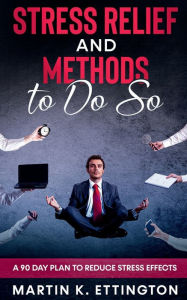 Title: Stress Relief and Methods to Do So: A 90 Day Plan to Reduce Stress Effects, Author: Martin Ettington