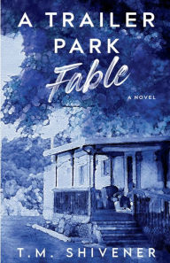 Title: A Trailer Park Fable, Author: T. M. Shivener