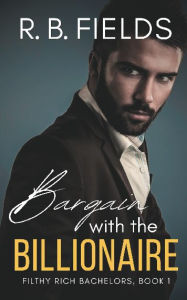 Title: Bargain with the Billionaire: A Steamy Enemies-to-Lovers Billionaire Romance:, Author: R. B. Fields