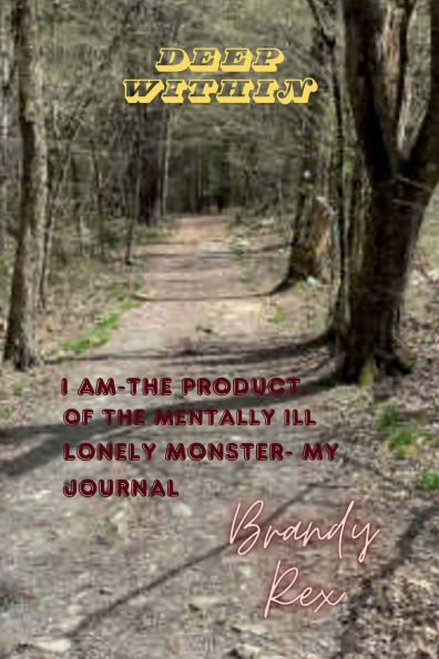I Am~the product of the mentally ill lonely monster~My journal: Deep Within