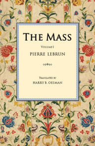 Title: The Mass: A Literal, Historical, and Dogmatic Explanation of Its Prayers and Ceremonies, Author: Pierre Lebrun