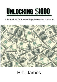 Title: Unlocking $1000 A Practical Guide to Supplemental Income, Author: H.T. James