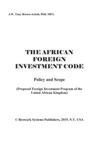 Title: The African Foreign Investment Code: Proposed Foreign Investment Program of the United African Kingdom, Author: Dr. J.W. Tony Brown-Arkah