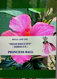 Title: BELLA AND THE HIGH BISCUITS (HIBISCUS) PRINCESS BALL: Bella's Wonderful World, Author: Joan Thompson