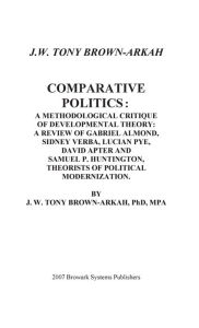 Title: COMPARATIVE POLITICS: A METHODOLOGICAL CRITIQUE OF DEVELOPMENTAL THEORY, Author: Dr. J. W. Tony Brown-arkah