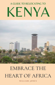 Title: A Guide to Relocating to Kenya: Embrace the Heart of Africa, Author: William Jones