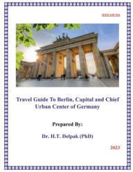 Title: Travel Guide To Berlin, Capital and Chief Urban Center of Germany, Author: Heady Delpak