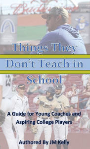 Title: Things They Don't Teach in School: A Guide For Young Coaches and Aspiring College Players, Author: JM Kelly