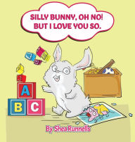 Title: Silly Bunny, OH NO! But I Love You So, Author: Shea Runnells