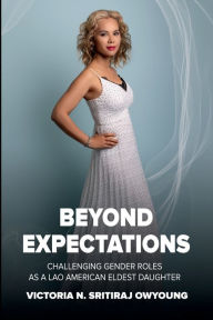 Title: Beyond Expectations: Challenging Gender Roles as a Lao American Eldest Daughter, Author: Victoria N. Sritiraj OwYoung